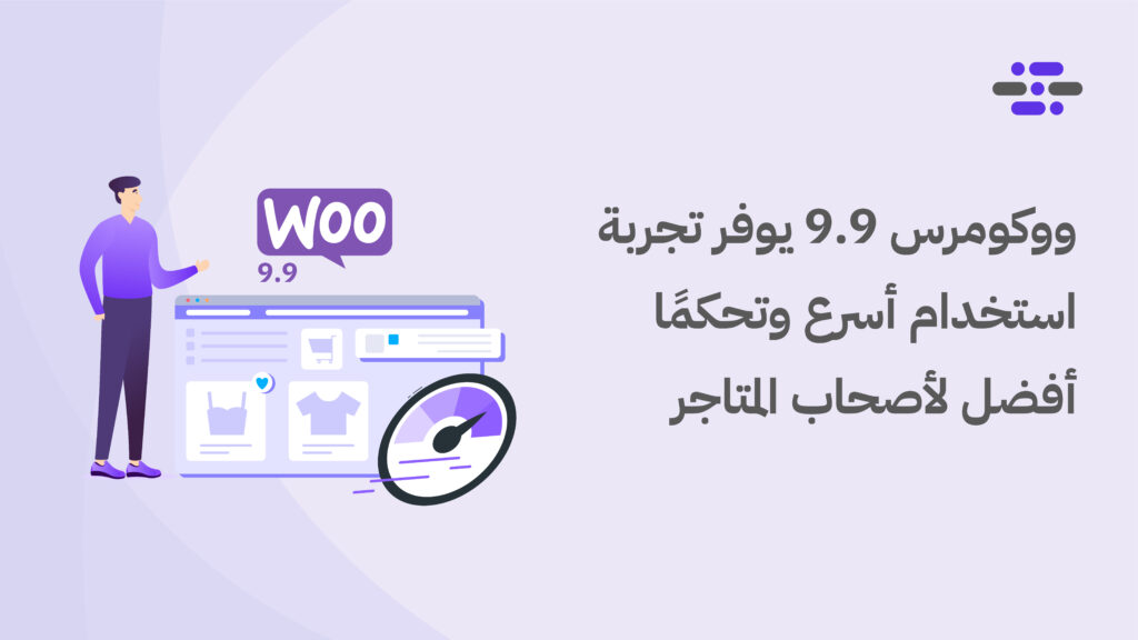 ووكومرس 9.9 يوفر تجربة استخدام أسرع وتحكمًا أفضل لأصحاب المتاجر - ووردبريس بالعربية